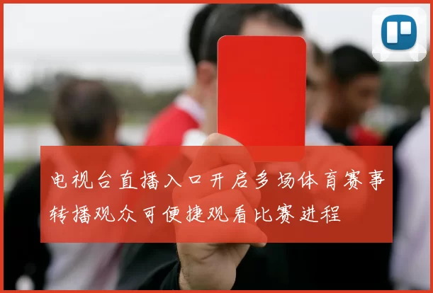 电视台直播入口开启多场体育赛事转播观众可便捷观看比赛进程