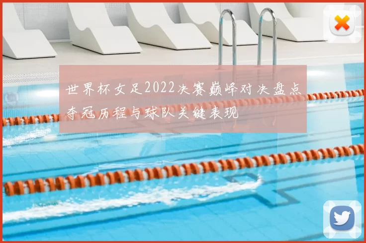 世界杯女足2022决赛巅峰对决盘点夺冠历程与球队关键表现