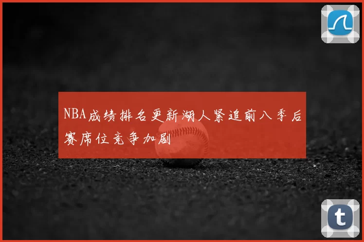 NBA成绩排名更新湖人紧追前八季后赛席位竞争加剧