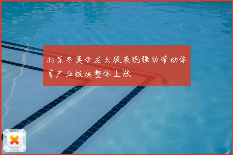 北京冬奥会龙头股表现强劲带动体育产业板块整体上涨