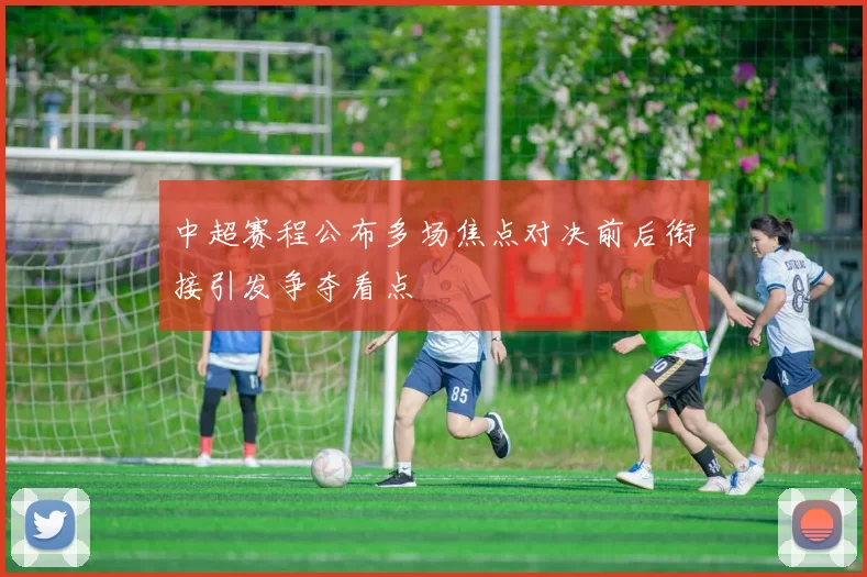中超赛程公布多场焦点对决前后衔接引发争夺看点