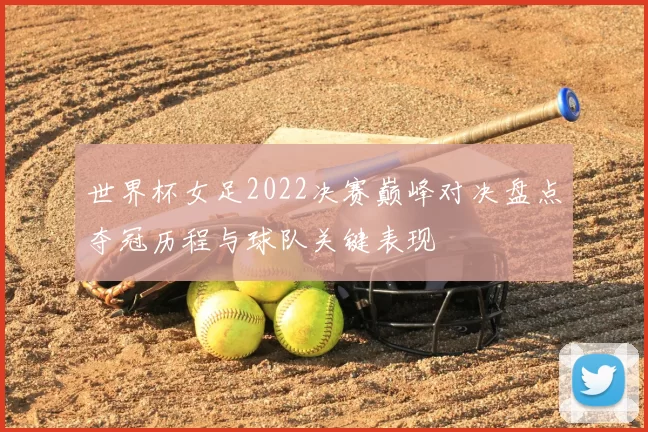 世界杯女足2022决赛巅峰对决盘点夺冠历程与球队关键表现
