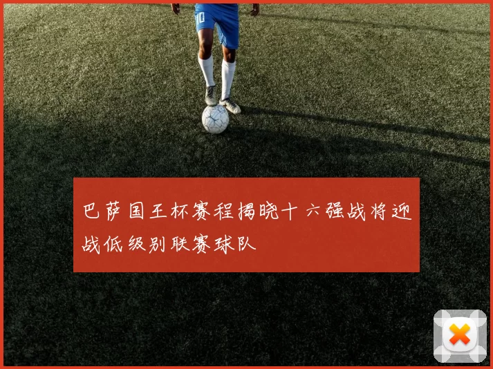 巴萨国王杯赛程揭晓十六强战将迎战低级别联赛球队