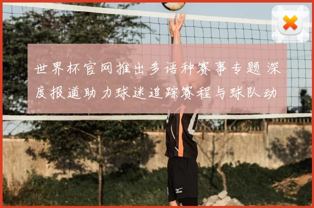 世界杯官网推出多语种赛事专题 深度报道助力球迷追踪赛程与球队动态