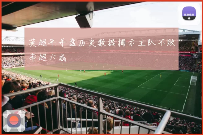 英超平手盘历史数据揭示主队不败率超六成
