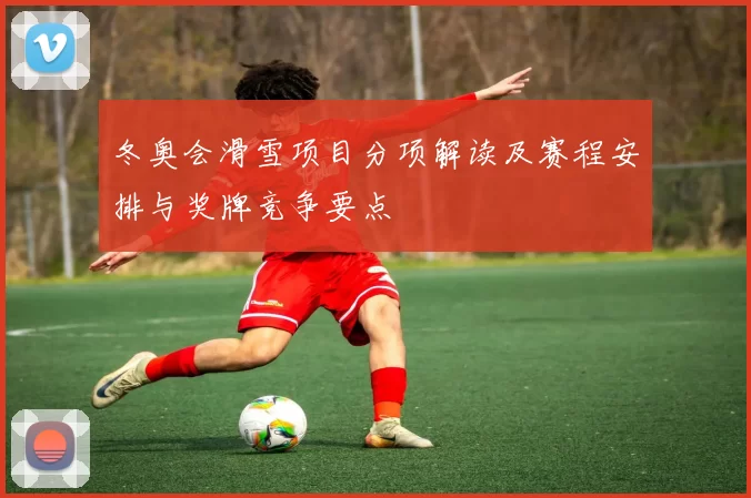 冬奥会滑雪项目分项解读及赛程安排与奖牌竞争要点