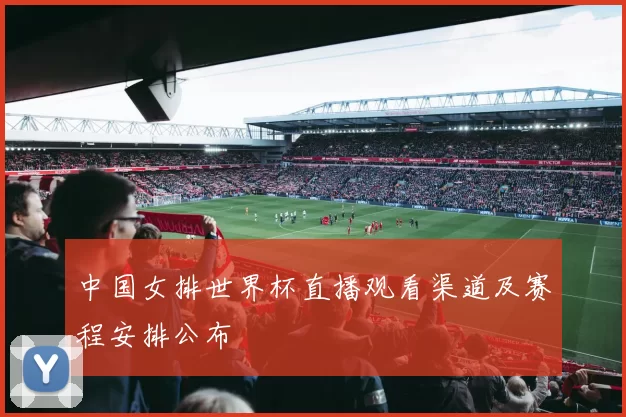 中国女排世界杯直播观看渠道及赛程安排公布