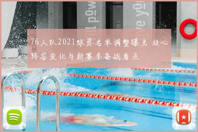 76人队2021球员名单调整曝光 核心阵容变化与新赛季备战看点