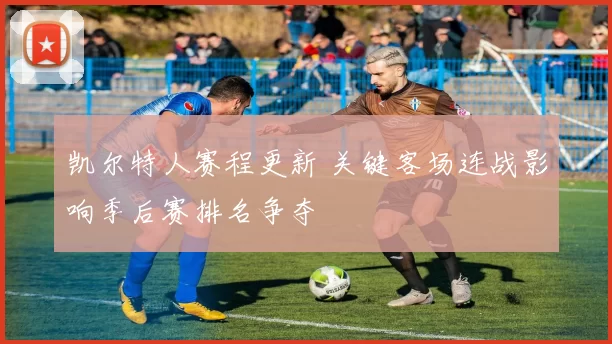 凯尔特人赛程更新 关键客场连战影响季后赛排名争夺