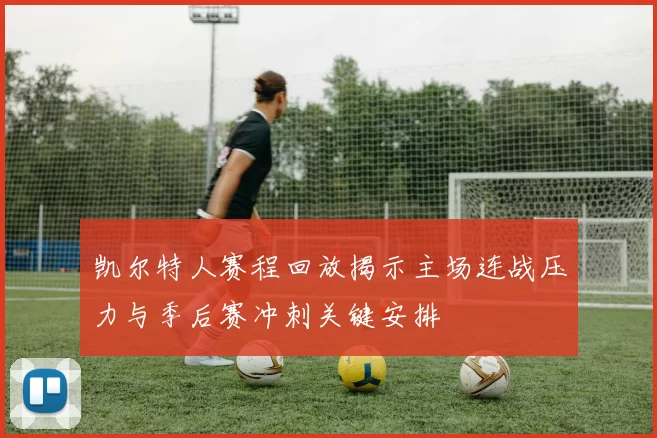 凯尔特人赛程回放揭示主场连战压力与季后赛冲刺关键安排