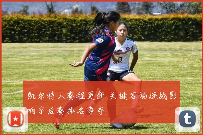 凯尔特人赛程更新 关键客场连战影响季后赛排名争夺