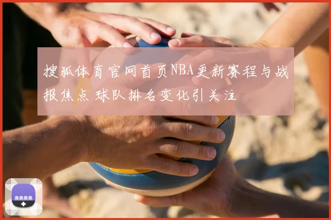 搜狐体育官网首页NBA更新赛程与战报焦点 球队排名变化引关注
