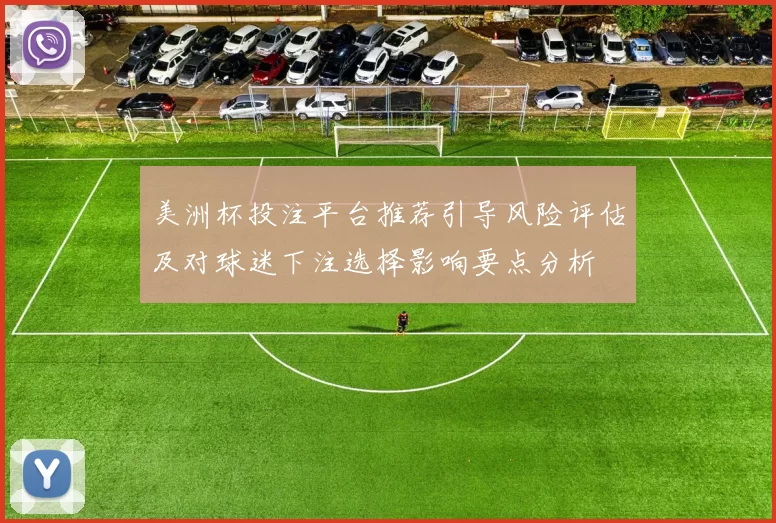 美洲杯投注平台推荐引导风险评估及对球迷下注选择影响要点分析