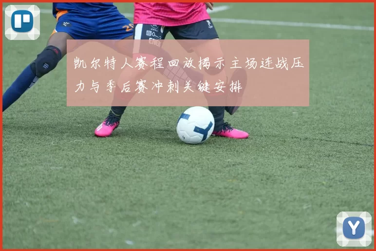 凯尔特人赛程回放揭示主场连战压力与季后赛冲刺关键安排