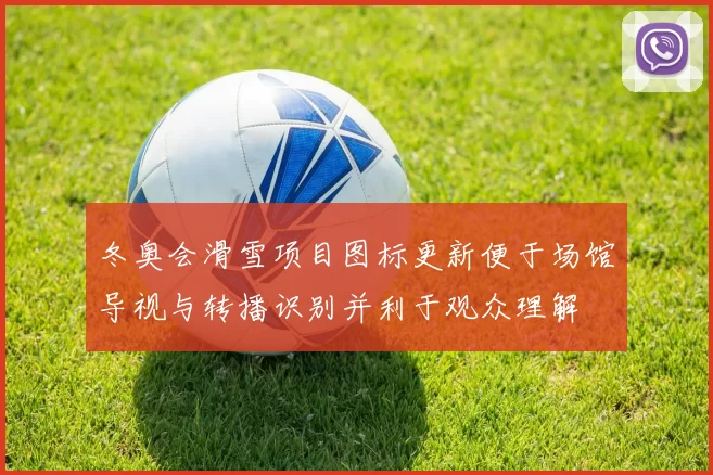 冬奥会滑雪项目图标更新便于场馆导视与转播识别并利于观众理解