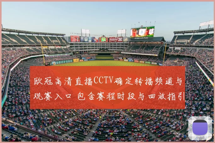 欧冠高清直播CCTV确定转播频道与观赛入口 包含赛程时段与回放指引