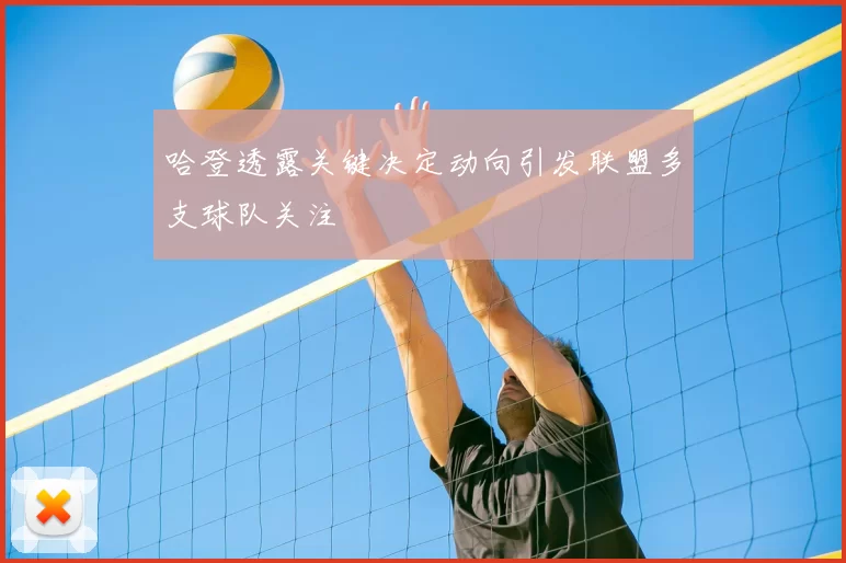 哈登透露关键决定动向引发联盟多支球队关注