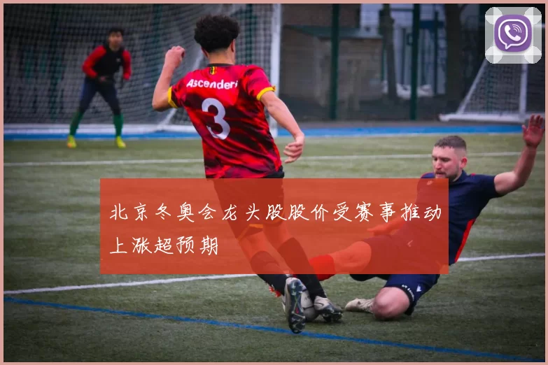 北京冬奥会龙头股股价受赛事推动上涨超预期