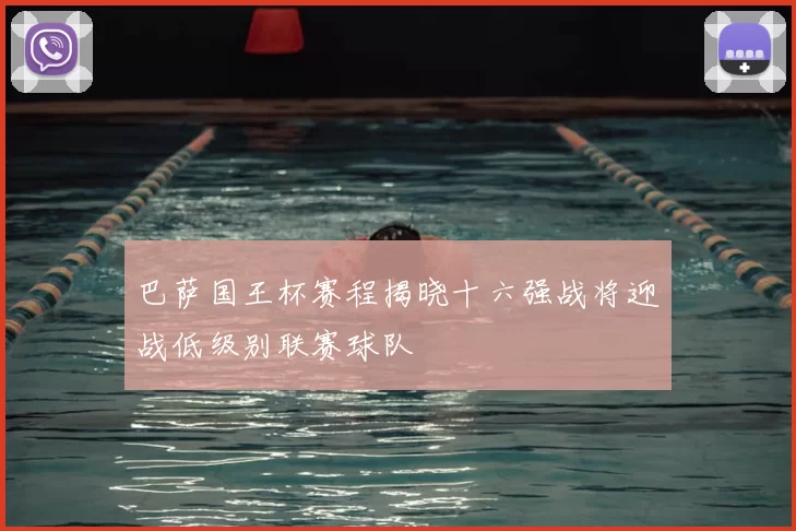 巴萨国王杯赛程揭晓十六强战将迎战低级别联赛球队