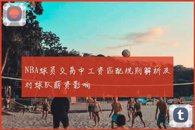 NBA球员交易中工资匹配规则解析及对球队薪资影响