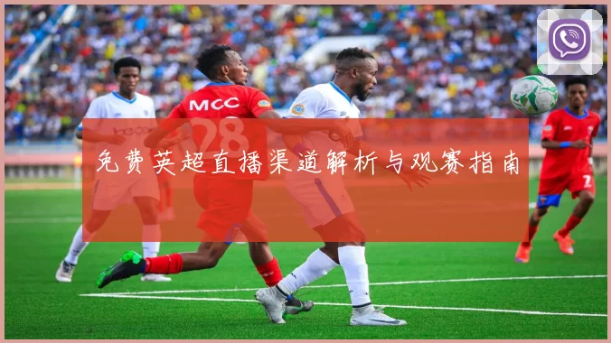 免费英超直播渠道解析与观赛指南