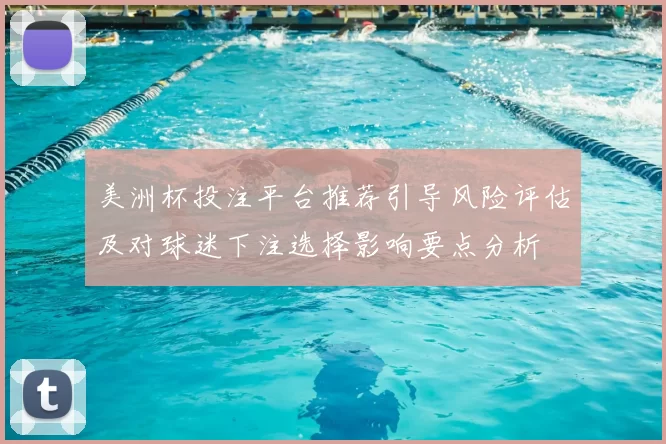 美洲杯投注平台推荐引导风险评估及对球迷下注选择影响要点分析