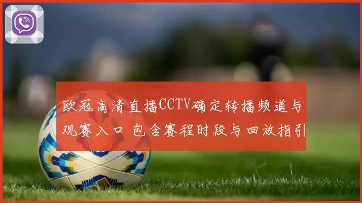 欧冠高清直播CCTV确定转播频道与观赛入口 包含赛程时段与回放指引