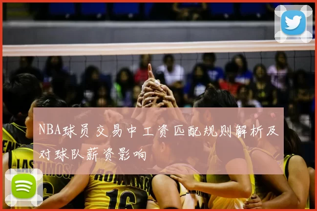 NBA球员交易中工资匹配规则解析及对球队薪资影响