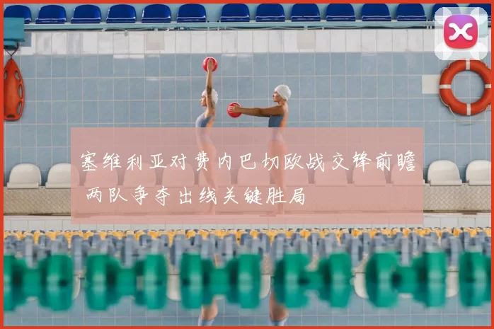 塞维利亚对费内巴切欧战交锋前瞻 两队争夺出线关键胜局